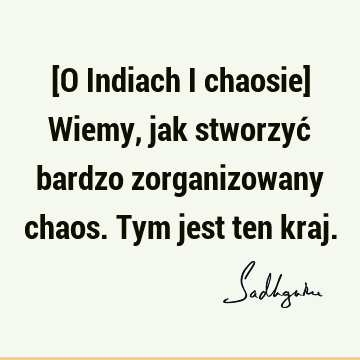 [O Indiach i chaosie] Wiemy, jak stworzyć bardzo zorganizowany chaos. Tym jest ten