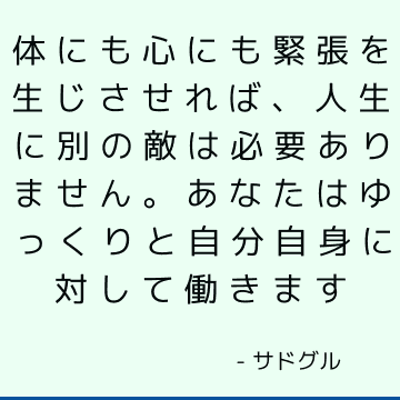 体にも心にも緊張を生じさせれば、人生に別の敵は必要ありません。 あなたはゆっくりと自分自身に対して働きます