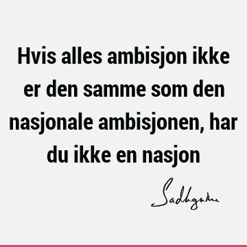 Hvis alles ambisjon ikke er den samme som den nasjonale ambisjonen, har du ikke en