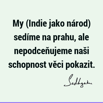 My (Indie jako národ) sedíme na prahu, ale nepodceňujeme naši schopnost věci