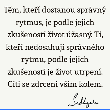 Těm, kteří dostanou správný rytmus, je podle jejich zkušeností život úžasný. Ti, kteří nedosahují správného rytmu, podle jejich zkušeností je život utrpení. Cí