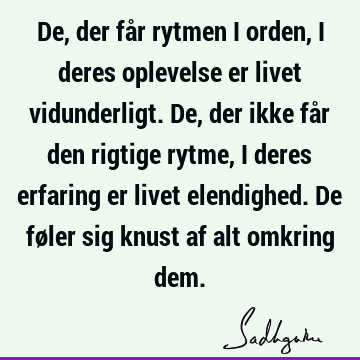 De, der får rytmen i orden, i deres oplevelse er livet vidunderligt. De, der ikke får den rigtige rytme, i deres erfaring er livet elendighed. De føler sig