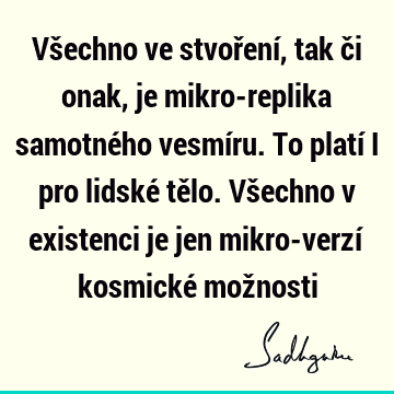 Všechno ve stvoření, tak či onak, je mikro-replika samotného vesmíru. To platí i pro lidské tělo. Všechno v existenci je jen mikro-verzí kosmické mož