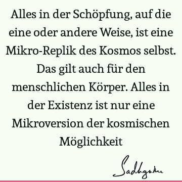 Alles in der Schöpfung, auf die eine oder andere Weise, ist eine Mikro-Replik des Kosmos selbst. Das gilt auch für den menschlichen Körper. Alles in der E