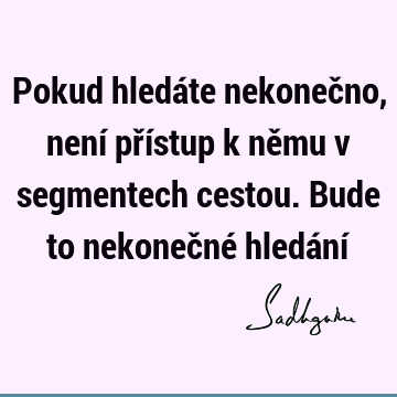 Pokud hledáte nekonečno, není přístup k němu v segmentech cestou. Bude to nekonečné hledání