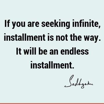If you are seeking infinite, installment is not the way. It will be an endless