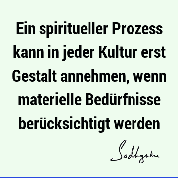 Ein spiritueller Prozess kann in jeder Kultur erst Gestalt annehmen, wenn materielle Bedürfnisse berücksichtigt