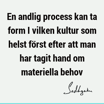 En andlig process kan ta form i vilken kultur som helst först efter att man har tagit hand om materiella