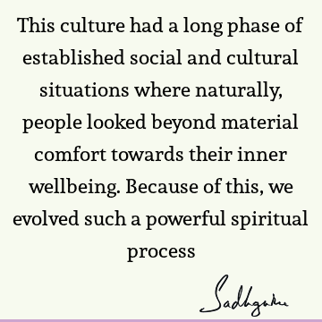 This culture had a long phase of established social and cultural situations where naturally, people looked beyond material comfort towards their inner