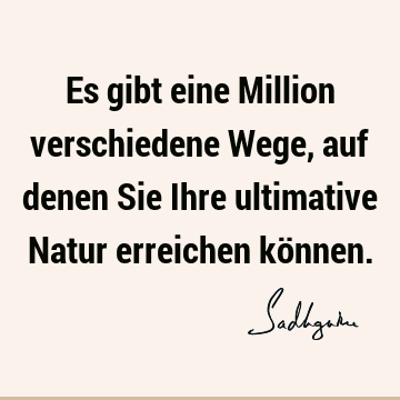 Es gibt eine Million verschiedene Wege, auf denen Sie Ihre ultimative Natur erreichen kö