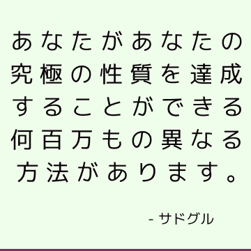 あなたがあなたの究極の性質を達成することができる何百万もの異なる方法があります。