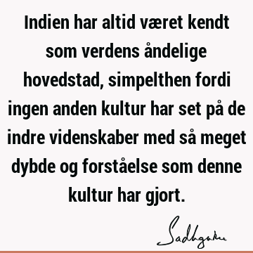 Indien har altid været kendt som verdens åndelige hovedstad, simpelthen fordi ingen anden kultur har set på de indre videnskaber med så meget dybde og forstå