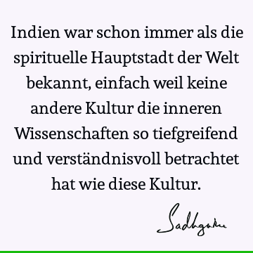 Indien war schon immer als die spirituelle Hauptstadt der Welt bekannt, einfach weil keine andere Kultur die inneren Wissenschaften so tiefgreifend und verstä