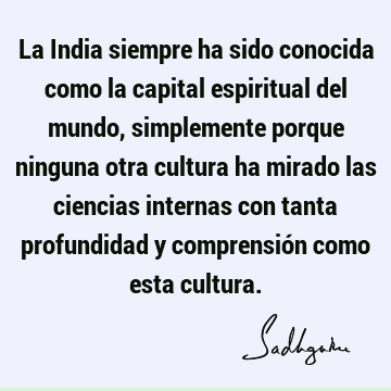 La India siempre ha sido conocida como la capital espiritual del mundo, simplemente porque ninguna otra cultura ha mirado las ciencias internas con tanta