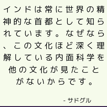 インドは常に世界の精神的な首都として知られています。なぜなら、この文化ほど深く理解している内面科学を他の文化が見たことがないからです。