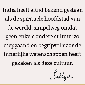 India heeft altijd bekend gestaan als de spirituele hoofdstad van de wereld, simpelweg omdat geen enkele andere cultuur zo diepgaand en begripvol naar de