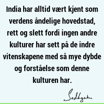 India har alltid vært kjent som verdens åndelige hovedstad, rett og slett fordi ingen andre kulturer har sett på de indre vitenskapene med så mye dybde og