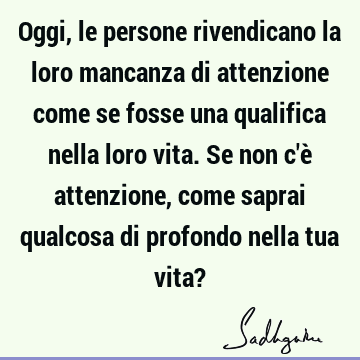 Oggi, le persone rivendicano la loro mancanza di attenzione come se fosse una qualifica nella loro vita. Se non c