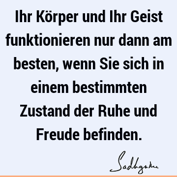 Ihr Körper und Ihr Geist funktionieren nur dann am besten, wenn Sie sich in einem bestimmten Zustand der Ruhe und Freude