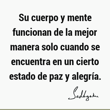 Su cuerpo y mente funcionan de la mejor manera solo cuando se encuentra en un cierto estado de paz y alegrí