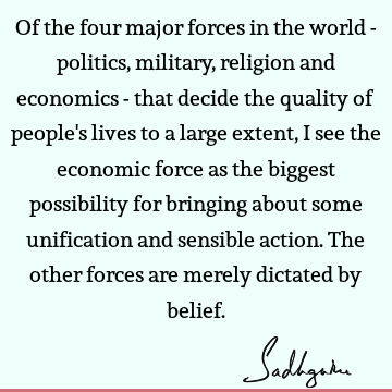 Of the four major forces in the world - politics, military, religion and economics - that decide the quality of people