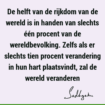 De helft van de rijkdom van de wereld is in handen van slechts één procent van de wereldbevolking. Zelfs als er slechts tien procent verandering in hun hart