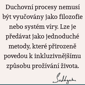 Duchovní procesy nemusí být vyučovány jako filozofie nebo systém víry. Lze je předávat jako jednoduché metody, které přirozeně povedou k inkluzivnějšímu způ