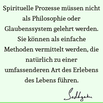 Spirituelle Prozesse müssen nicht als Philosophie oder Glaubenssystem gelehrt werden. Sie können als einfache Methoden vermittelt werden, die natürlich zu