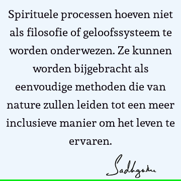 Spirituele processen hoeven niet als filosofie of geloofssysteem te worden onderwezen. Ze kunnen worden bijgebracht als eenvoudige methoden die van nature