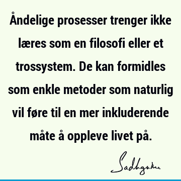 Åndelige prosesser trenger ikke læres som en filosofi eller et trossystem. De kan formidles som enkle metoder som naturlig vil føre til en mer inkluderende må