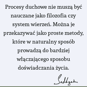 Procesy duchowe nie muszą być nauczane jako filozofia czy system wierzeń. Można je przekazywać jako proste metody, które w naturalny sposób prowadzą do