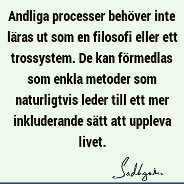 Andliga processer behöver inte läras ut som en filosofi eller ett trossystem. De kan förmedlas som enkla metoder som naturligtvis leder till ett mer