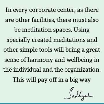 In every corporate center, as there are other facilities, there must also be meditation spaces. Using specially created meditations and other simple tools will