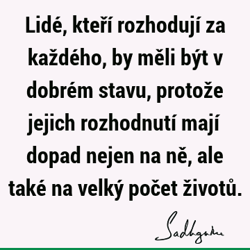 Lidé, kteří rozhodují za každého, by měli být v dobrém stavu, protože jejich rozhodnutí mají dopad nejen na ně, ale také na velký počet životů