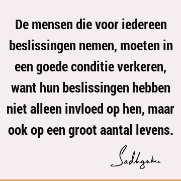 De mensen die voor iedereen beslissingen nemen, moeten in een goede conditie verkeren, want hun beslissingen hebben niet alleen invloed op hen, maar ook op een