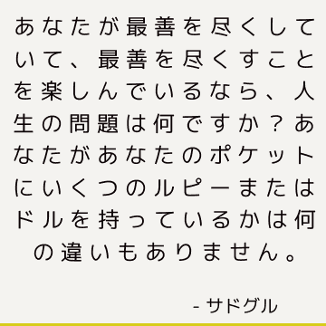 あなたが最善を尽くしていて、最善を尽くすことを楽しんでいるなら、人生の問題は何ですか？ あなたがあなたのポケットにいくつのルピーまたはドルを持っているかは何の違いもありません。