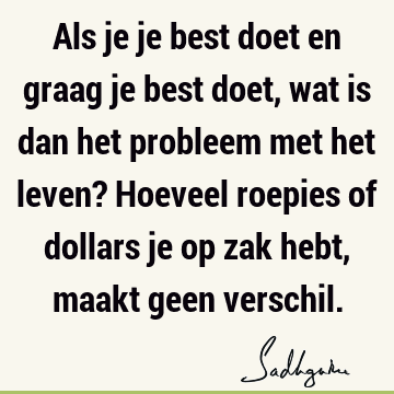 Als je je best doet en graag je best doet, wat is dan het probleem met het leven? Hoeveel roepies of dollars je op zak hebt, maakt geen