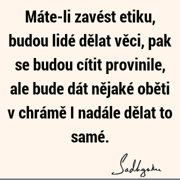 Máte-li zavést etiku, budou lidé dělat věci, pak se budou cítit provinile, ale bude dát nějaké oběti v chrámě i nadále dělat to samé