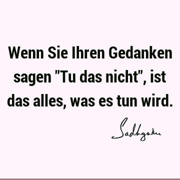 Wenn Sie Ihren Gedanken sagen "Tu das nicht", ist das alles, was es tun