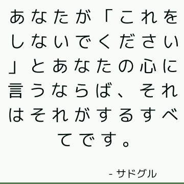 あなたが「これをしないでください」とあなたの心に言うならば、それはそれがするすべてです。