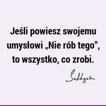 Jeśli powiesz swojemu umysłowi „Nie rób tego”, to wszystko, co