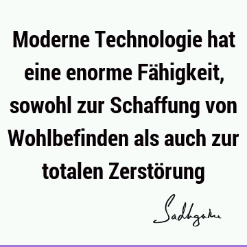 Moderne Technologie hat eine enorme Fähigkeit, sowohl zur Schaffung von Wohlbefinden als auch zur totalen Zerstö