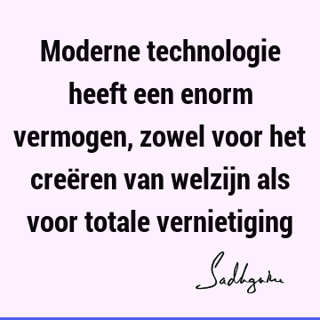 Moderne technologie heeft een enorm vermogen, zowel voor het creëren van welzijn als voor totale