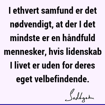 I ethvert samfund er det nødvendigt, at der i det mindste er en håndfuld mennesker, hvis lidenskab i livet er uden for deres eget