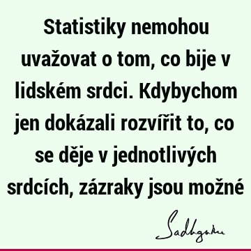 Statistiky nemohou uvažovat o tom, co bije v lidském srdci. Kdybychom jen dokázali rozvířit to, co se děje v jednotlivých srdcích, zázraky jsou možné