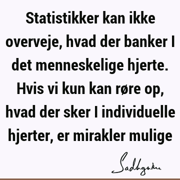 Statistikker kan ikke overveje, hvad der banker i det menneskelige hjerte. Hvis vi kun kan røre op, hvad der sker i individuelle hjerter, er mirakler