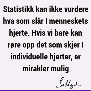 Statistikk kan ikke vurdere hva som slår i menneskets hjerte. Hvis vi bare kan røre opp det som skjer i individuelle hjerter, er mirakler