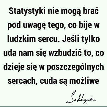 Statystyki nie mogą brać pod uwagę tego, co bije w ludzkim sercu. Jeśli tylko uda nam się wzbudzić to, co dzieje się w poszczególnych sercach, cuda są moż