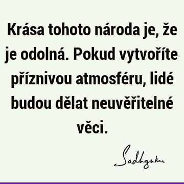 Krása tohoto národa je, že je odolná. Pokud vytvoříte příznivou atmosféru, lidé budou dělat neuvěřitelné vě