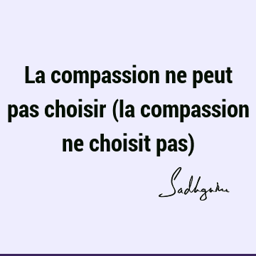 La Compassion Ne Peut Pas Choisir La Compassion Ne Choisit Pas Sadhguru